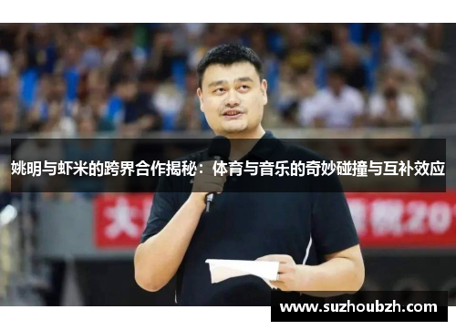 姚明与虾米的跨界合作揭秘：体育与音乐的奇妙碰撞与互补效应