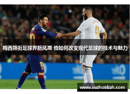 梅西领衔足球界新风潮 他如何改变现代足球的技术与魅力