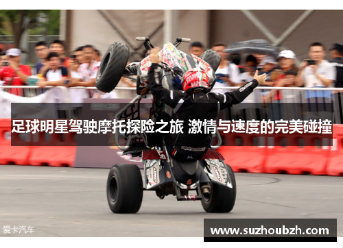 足球明星驾驶摩托探险之旅 激情与速度的完美碰撞