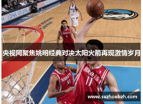 央视网聚焦姚明经典对决太阳火箭再现激情岁月