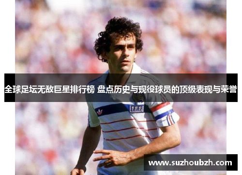 全球足坛无敌巨星排行榜 盘点历史与现役球员的顶级表现与荣誉