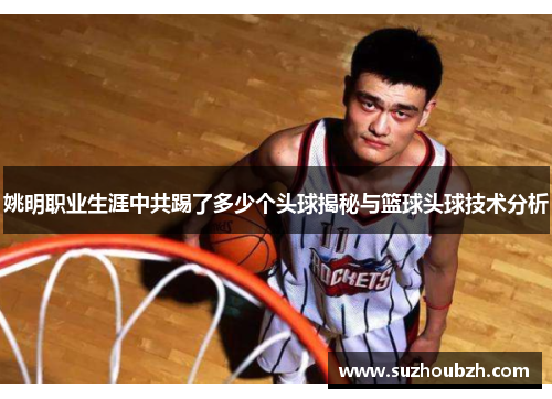 姚明职业生涯中共踢了多少个头球揭秘与篮球头球技术分析