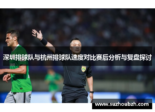 深圳排球队与杭州排球队速度对比赛后分析与复盘探讨