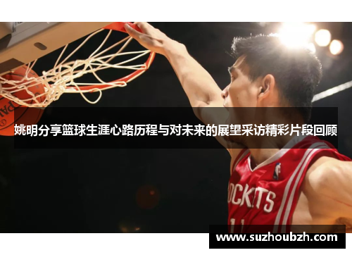 姚明分享篮球生涯心路历程与对未来的展望采访精彩片段回顾