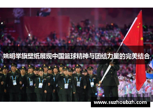 姚明举旗壁纸展现中国篮球精神与团结力量的完美结合