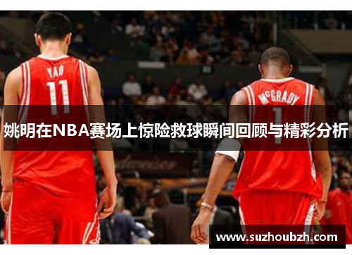 姚明在NBA赛场上惊险救球瞬间回顾与精彩分析