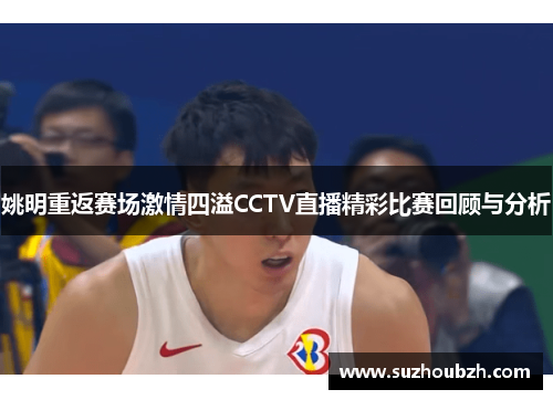 姚明重返赛场激情四溢CCTV直播精彩比赛回顾与分析