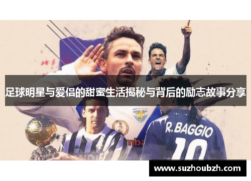 足球明星与爱侣的甜蜜生活揭秘与背后的励志故事分享