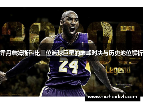 乔丹詹姆斯科比三位篮球巨星的巅峰对决与历史地位解析