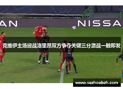 克维伊主场迎战洛里昂双方争夺关键三分激战一触即发