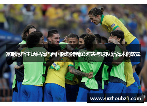富明尼斯主场迎战巴西国际期待精彩对决与球队新战术的较量