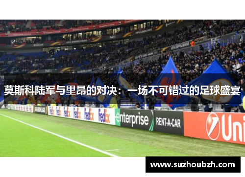 莫斯科陆军与里昂的对决：一场不可错过的足球盛宴