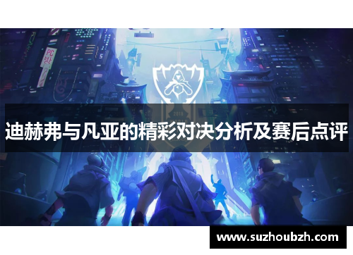 迪赫弗与凡亚的精彩对决分析及赛后点评